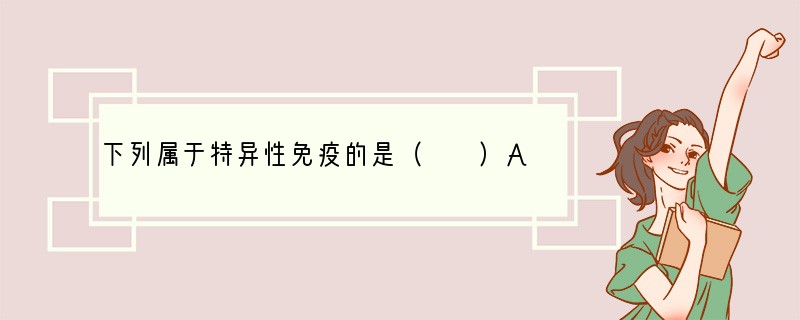 下列属于特异性免疫的是（　　）A．皮肤的屏障作用B．白细胞的吞噬作用C．患过天花的人